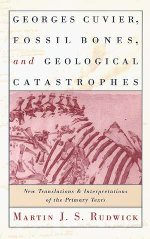 Georges Cuvier, Fossil Bones, and Geological Catastrophes: New Translations and Interpretations of the Primary Texts de Martin J. S. Rudwick