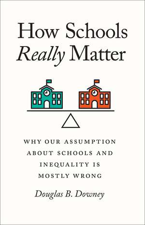 How Schools Really Matter: Why Our Assumption about Schools and Inequality Is Mostly Wrong de Douglas B. Downey