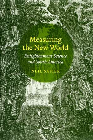 Measuring the New World: Enlightenment Science and South America de Neil Safier