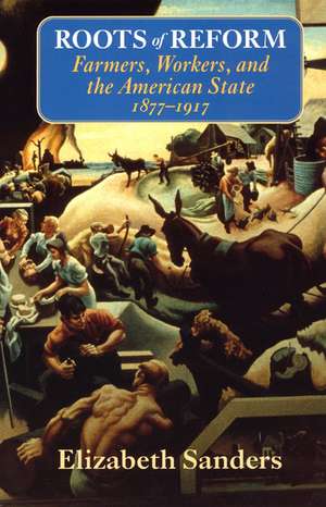 Roots of Reform: Farmers, Workers, and the American State, 1877-1917 de Elizabeth Sanders