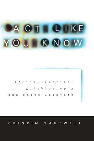 Act Like You Know: African-American Autobiography and White Identity de Crispin Sartwell