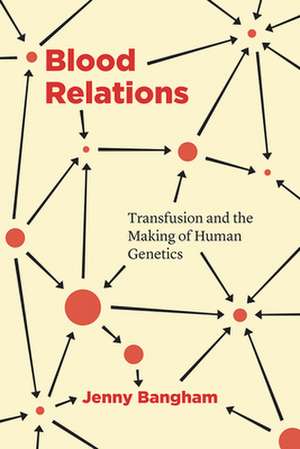 Blood Relations: Transfusion and the Making of Human Genetics de Jenny Bangham