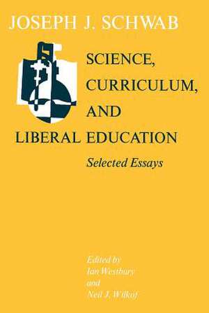 Science, Curriculum, and Liberal Education: Selected Essays de Joseph J. Schwab