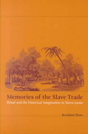 Memories of the Slave Trade: Ritual and the Historical Imagination in Sierra Leone de Rosalind Shaw