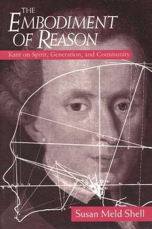 The Embodiment of Reason: Kant on Spirit, Generation, and Community de Susan Meld Shell