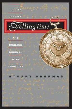 Telling Time: Clocks, Diaries, and English Diurnal Form, 1660-1785 de Professor Stuart Sherman