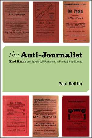 The Anti-Journalist: Karl Kraus and Jewish Self-Fashioning in Fin-de-Siècle Europe de Paul Reitter