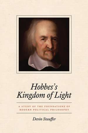 Hobbes's Kingdom of Light: A Study of the Foundations of Modern Political Philosophy de Devin Stauffer