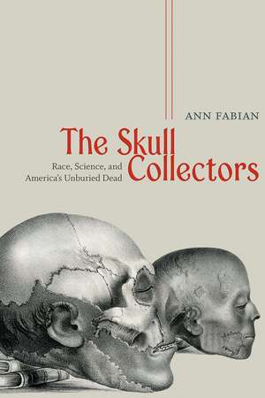 The Skull Collectors: Race, Science, and America's Unburied Dead de Ann Fabian