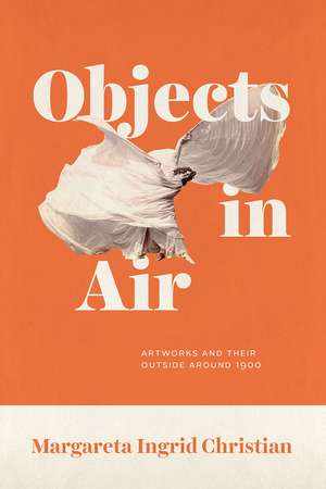 Objects in Air: Artworks and Their Outside around 1900 de Margareta Ingrid Christian