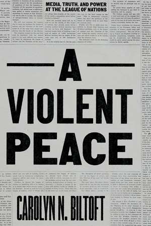 A Violent Peace: Media, Truth, and Power at the League of Nations de Carolyn N. Biltoft