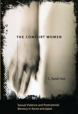 The Comfort Women: Sexual Violence and Postcolonial Memory in Korea and Japan de C. Sarah Soh