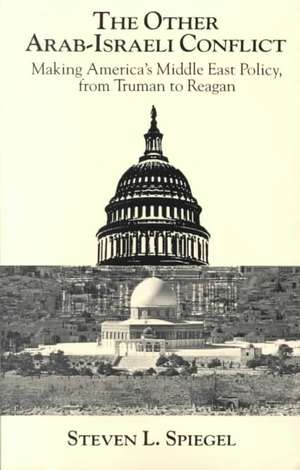 The Other Arab-Israeli Conflict: Making America's Middle East Policy, from Truman to Reagan de Steven L. Spiegel