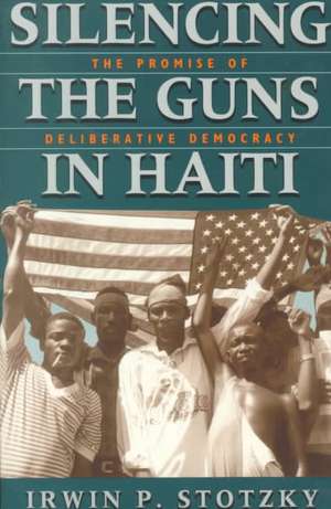 Silencing the Guns in Haiti: The Promise of Deliberative Democracy de Irwin P. Stotzky