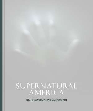 Supernatural America: The Paranormal in American Art de Robert Cozzolino