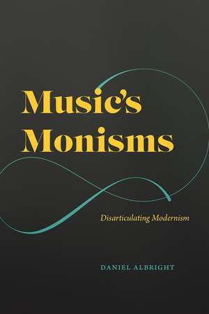 Music's Monisms: Disarticulating Modernism de Daniel Albright