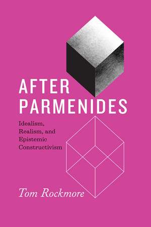 After Parmenides: Idealism, Realism, and Epistemic Constructivism de Tom Rockmore