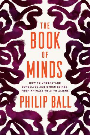 The Book of Minds: How to Understand Ourselves and Other Beings, from Animals to AI to Aliens de Philip Ball