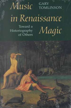 Music in Renaissance Magic: Toward a Historiography of Others de Gary Tomlinson