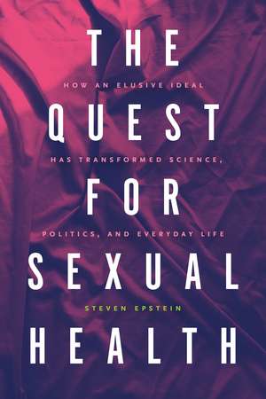 The Quest for Sexual Health: How an Elusive Ideal Has Transformed Science, Politics, and Everyday Life de Steven Epstein