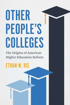 Other People's Colleges: The Origins of American Higher Education Reform de Ethan W. Ris