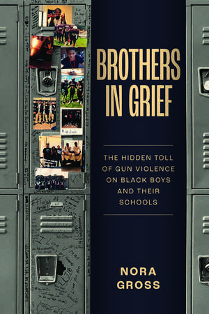 Brothers in Grief: The Hidden Toll of Gun Violence on Black Boys and Their Schools de Nora Gross