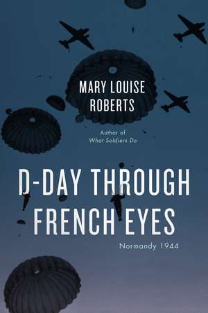 D-Day Through French Eyes: Normandy 1944 de Mary Louise Roberts