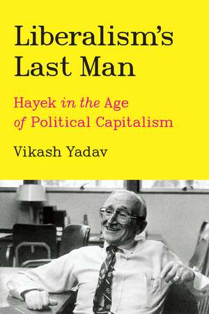 Liberalism's Last Man: Hayek in the Age of Political Capitalism de Vikash Yadav