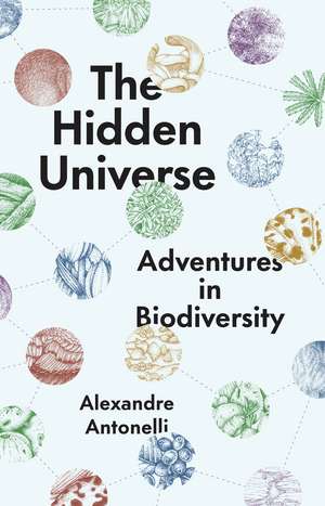 The Hidden Universe: Adventures in Biodiversity de Alexandre Antonelli