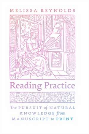 Reading Practice: The Pursuit of Natural Knowledge from Manuscript to Print de Melissa Reynolds