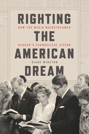 Righting the American Dream: How the Media Mainstreamed Reagan's Evangelical Vision de Diane Winston