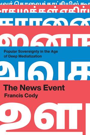 The News Event: Popular Sovereignty in the Age of Deep Mediatization de Francis Cody