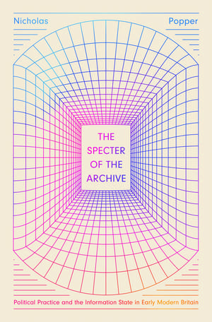 The Specter of the Archive: Political Practice and the Information State in Early Modern Britain de Nicholas Popper