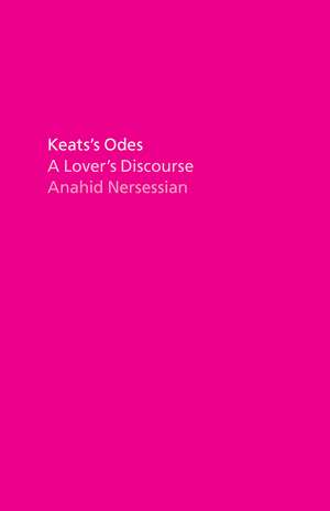 Keats's Odes: A Lover's Discourse de Professor Anahid Nersessian