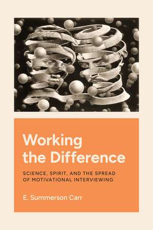 Working the Difference: Science, Spirit, and the Spread of Motivational Interviewing de E. Summerson Carr