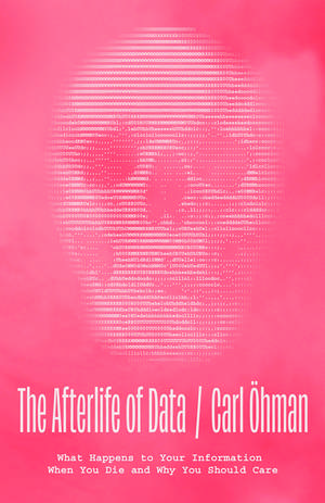 The Afterlife of Data – What Happens to Your Information When You Die and Why You Should Care de Carl Öhman