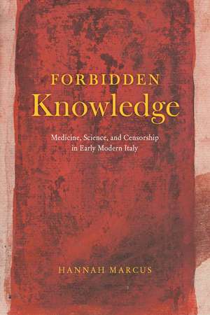 Forbidden Knowledge: Medicine, Science, and Censorship in Early Modern Italy de Hannah Marcus