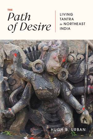 The Path of Desire: Living Tantra in Northeast India de Hugh B. Urban