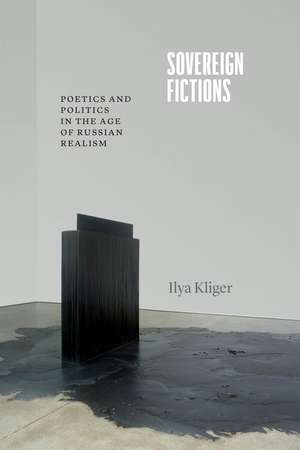 Sovereign Fictions: Poetics and Politics in the Age of Russian Realism de Professor Ilya Kliger