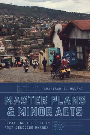 Master Plans and Minor Acts: Repairing the City in Post-Genocide Rwanda de Shakirah E. Hudani