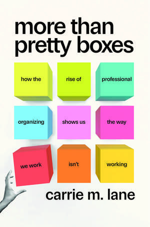 More Than Pretty Boxes: How the Rise of Professional Organizing Shows Us the Way We Work Isn’t Working de Carrie M. Lane