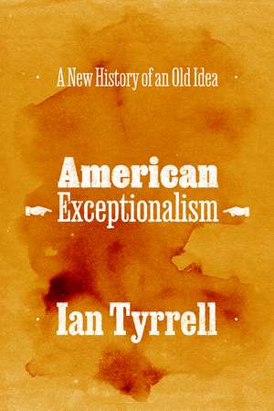 American Exceptionalism: A New History of an Old Idea de Ian Tyrrell