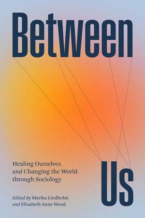 Between Us: Healing Ourselves and Changing the World Through Sociology de Marika Lindholm