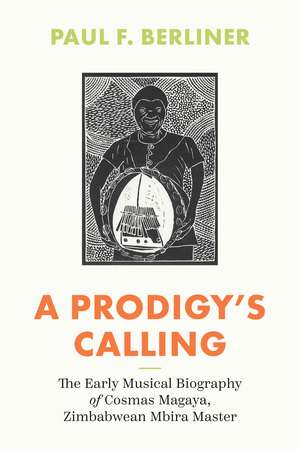 A Prodigy's Calling: The Early Musical Biography of Cosmas Magaya, Zimbabwean Mbira Master de Paul F. Berliner