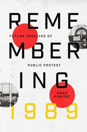 Remembering 1989: Future Archives of Public Protest de Anke Pinkert