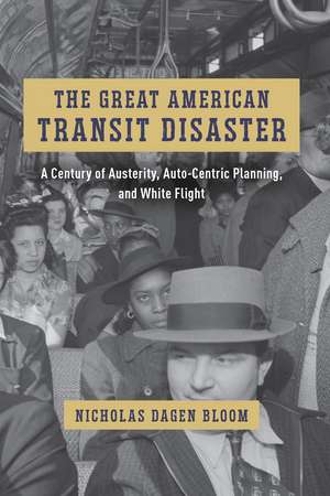 The Great American Transit Disaster: A Century of Austerity, Auto-Centric Planning, and White Flight de Nicholas Dagen Bloom