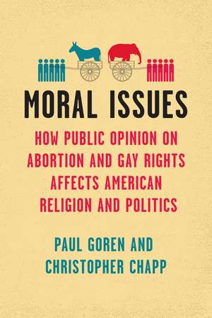 Moral Issues: How Public Opinion on Abortion and Gay Rights Affects American Religion and Politics de Paul Goren