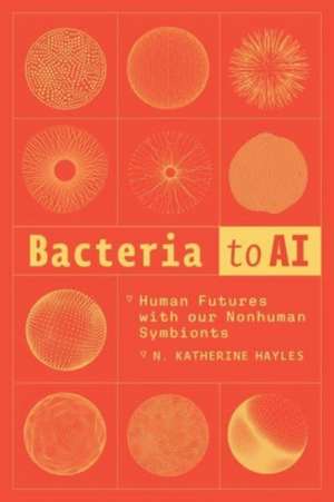 Bacteria to AI: Human Futures with our Nonhuman Symbionts de N. Katherine Hayles