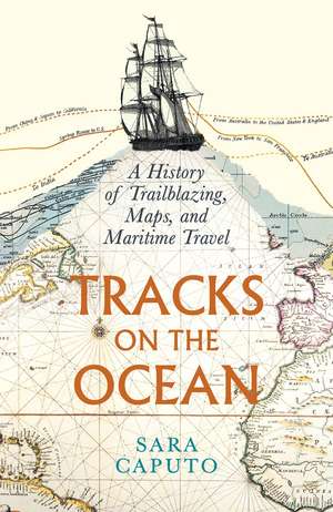 Tracks on the Ocean: A History of Trailblazing, Maps, and Maritime Travel de Sara Caputo