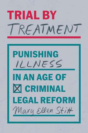 Trial by Treatment: Punishing Illness in an Age of Criminal Legal Reform de Mary Ellen Stitt